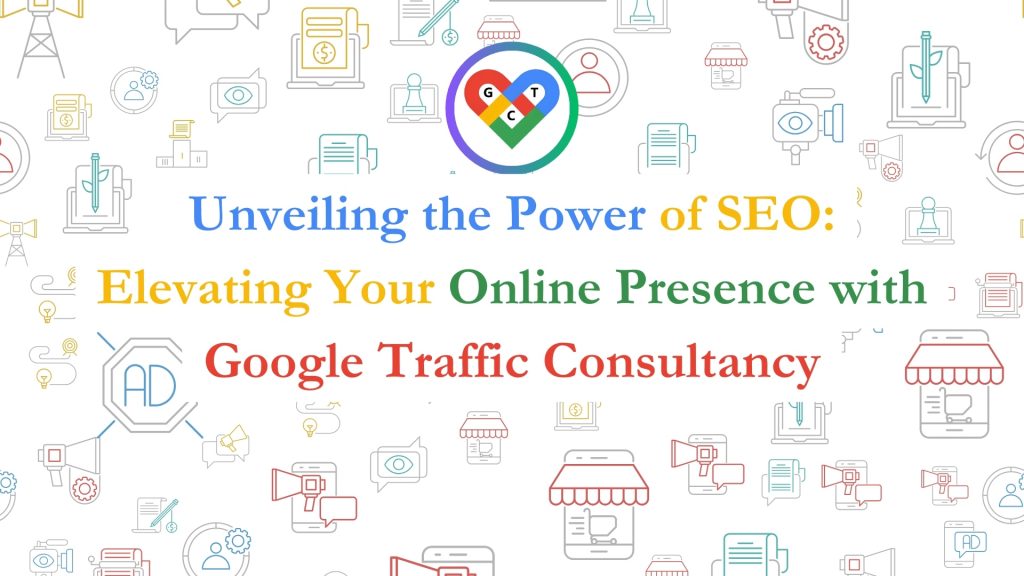Unveiling the Power of SEO: Elevating Your Online Presence with Google Traffic Consultancy